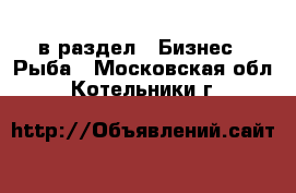  в раздел : Бизнес » Рыба . Московская обл.,Котельники г.